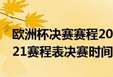 欧洲杯决赛赛程2021赛程表（欧洲杯赛程2021赛程表决赛时间）