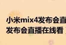 小米mix4发布会直播回放完整版（小米mix4发布会直播在线看）