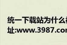 统一下载站为什么被百度k了（统一下载站地址:www.3987.com）