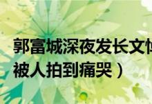 郭富城深夜发长文悼念母亲（经纪人称他不想被人拍到痛哭）