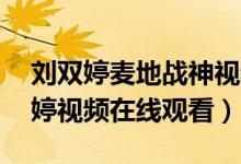 刘双婷麦地战神视频3月9日（麦地战神刘双婷视频在线观看）