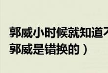 郭威小时候就知道不是亲生（杜新枝邻居知道郭威是错换的）