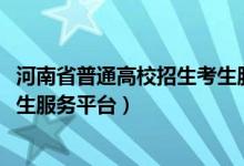 河南省普通高校招生考生服务平台（河南省2022普通高中考生服务平台）