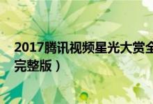 2017腾讯视频星光大赏全程视频回放（2017星光大赏录像完整版）