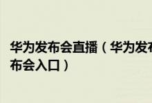 华为发布会直播（华为发布会直播在线观看 4.28华为直播发布会入口）