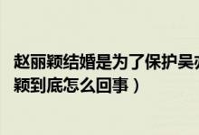 赵丽颖结婚是为了保护吴亦凡（天涯实锤赵丽颖 吴亦凡赵丽颖到底怎么回事）