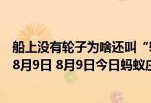 船上没有轮子为啥还叫“轮船”（蚂蚁庄园今日答案早知道8月9日 8月9日今日蚂蚁庄园答案最新）