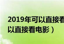 2019年可以直接看影片的网址（哪些网站可以直接看电影）