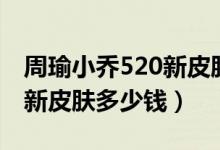 周瑜小乔520新皮肤是限定吗（周瑜小乔520新皮肤多少钱）