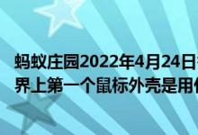 蚂蚁庄园2022年4月24日答题答案（蚂蚁庄园3.16答案：世界上第一个鼠标外壳是用什么做的）