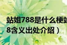 站姐788是什么梗站姐788代表什么（站姐788含义出处介绍）