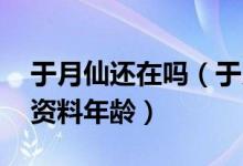 于月仙还在吗（于月仙近况如何 于月仙个人资料年龄）