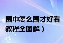 围巾怎么围才好看（男生围巾的各种围法图文教程全图解）