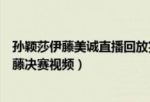 孙颖莎伊藤美诚直播回放完整视频（东京奥运会孙颖莎对伊藤决赛视频）