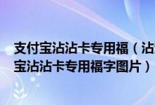 支付宝沾沾卡专用福（沾沾卡_支付宝沾沾卡福字图片_支付宝沾沾卡专用福字图片）