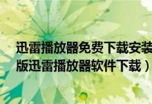 迅雷播放器免费下载安装（迅雷播放器软件下载大全_最新版迅雷播放器软件下载）