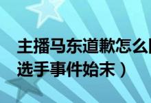 主播马东道歉怎么回事（马东辱骂AG超玩会选手事件始末）