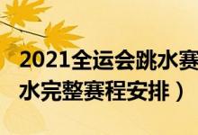 2021全运会跳水赛程时间表（2021全运会跳水完整赛程安排）