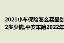 2021小车保险怎么买最划算多少钱（车险怎么买最划算2022多少钱,平安车险2022年第三者最低是多少）