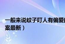 一般来说蚊子叮人有偏爱的血型吗（7月4日今日蚂蚁庄园答案最新）