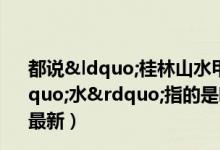 都说“桂林山水甲天下”桂林市最著名的“水”指的是哪条江（6月20日今日蚂蚁庄园答案最新）