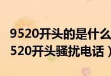 9520开头的是什么电话（怎么拉黑设置屏蔽9520开头骚扰电话）