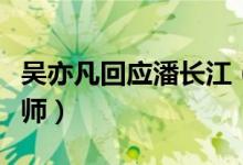 吴亦凡回应潘长江（刚刚看到了会说唱的潘老师）