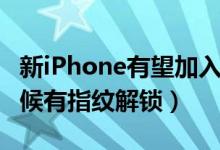 新iPhone有望加入指纹解锁（iphone什么时候有指纹解锁）