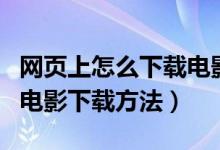 网页上怎么下载电影到电脑（几种非常实用的电影下载方法）