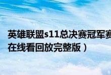 英雄联盟s11总决赛冠军赛直播入口（s11全球总决赛冠军赛在线看回放完整版）