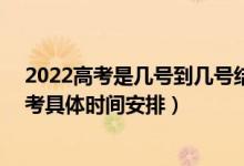 2022高考是几号到几号结束（2022新高考考三天 2022高考具体时间安排）