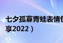 七夕孤寡青蛙表情包大全（七夕青蛙表情包分享2022）