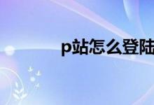 p站怎么登陆（p站怎么进入）