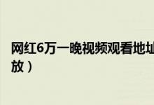 网红6万一晚视频观看地址（抖音网红6万姐完整视频在线播放）