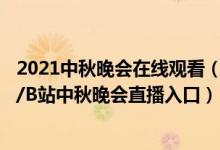 2021中秋晚会在线观看（中秋晚会观看地址 央视/河南卫视/B站中秋晚会直播入口）