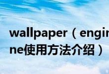 wallpaper（engine怎么用 wallpaper engine使用方法介绍）