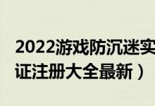 2022游戏防沉迷实名认证大全（2022实名认证注册大全最新）