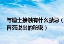 与道士接触有什么禁忌（一个道士冒死说30条秘密 风水师冒死说出的秘密）