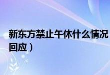 新东方禁止午休什么情况（新东方为什么禁止午休官方最新回应）