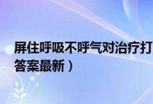 屏住呼吸不呼气对治疗打嗝有用吗（6月20日今日蚂蚁庄园答案最新）