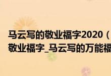 马云写的敬业福字2020（马云写的福字2022_马云亲手写的敬业福字_马云写的万能福福字）