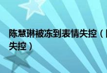 陈慧琳被冻到表情失控（陈慧琳现身哈尔滨彩排被冻到表情失控）