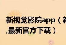 新视觉影院app（新视觉影院手机福利版下载,最新官方下载）