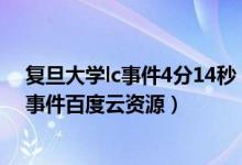 复旦大学lc事件4分14秒（复旦大学lc事件真相 复旦大学lc事件百度云资源）