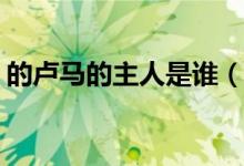 的卢马的主人是谁（蚂蚁庄园3.18答案公布）