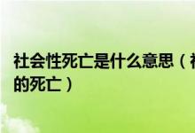 社会性死亡是什么意思（社会性死亡的定义 人有三层意义上的死亡）