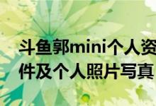 斗鱼郭mini个人资料简介（郭mini露鲍鱼事件及个人照片写真）