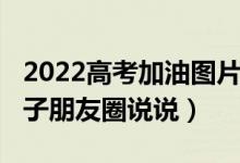 2022高考加油图片背景图（2022高考加油句子朋友圈说说）