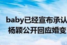 baby已经宣布承认离婚（baby深夜发文离婚 杨颖公开回应婚变）