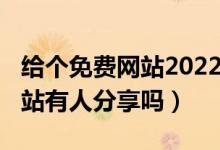 给个免费网站2022年能用的（2022没封的网站有人分享吗）